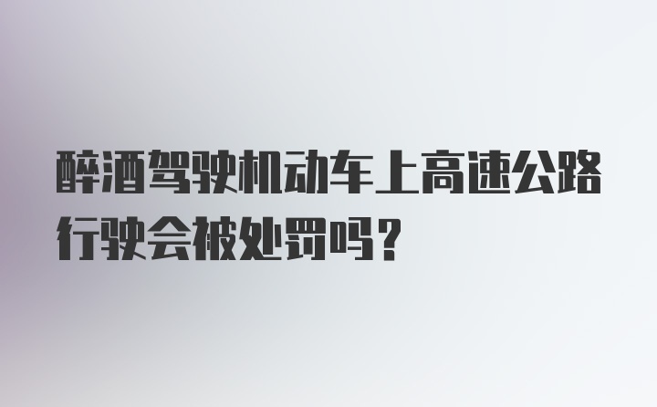 醉酒驾驶机动车上高速公路行驶会被处罚吗？