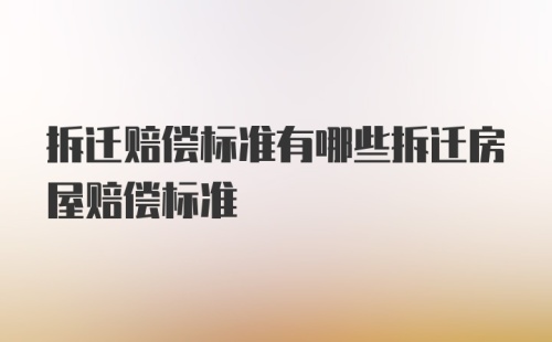 拆迁赔偿标准有哪些拆迁房屋赔偿标准