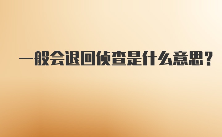 一般会退回侦查是什么意思？