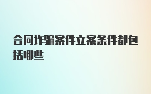 合同诈骗案件立案条件都包括哪些