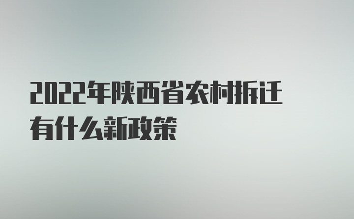 2022年陕西省农村拆迁有什么新政策