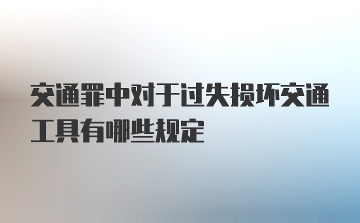 交通罪中对于过失损坏交通工具有哪些规定