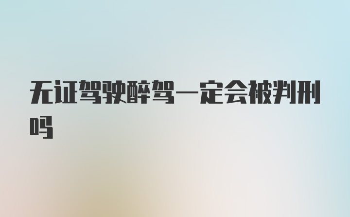 无证驾驶醉驾一定会被判刑吗