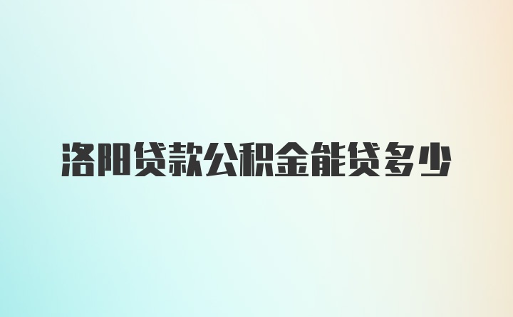 洛阳贷款公积金能贷多少