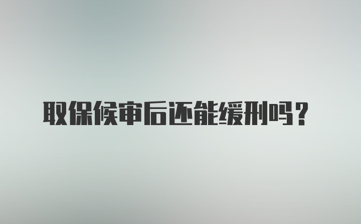 取保候审后还能缓刑吗？