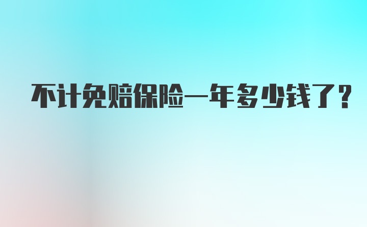 不计免赔保险一年多少钱了？