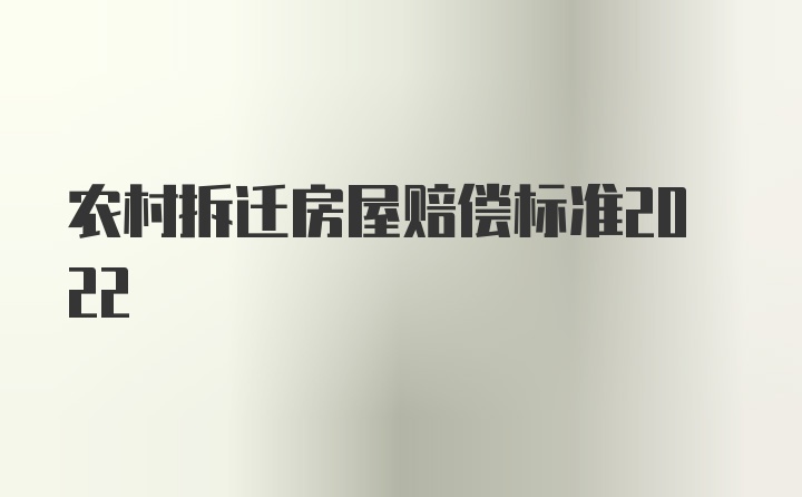 农村拆迁房屋赔偿标准2022