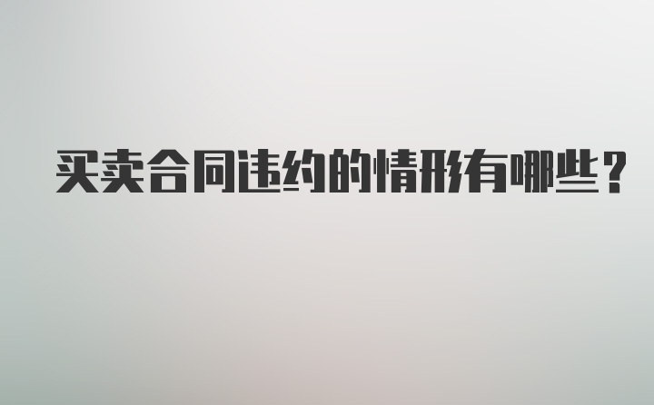 买卖合同违约的情形有哪些？