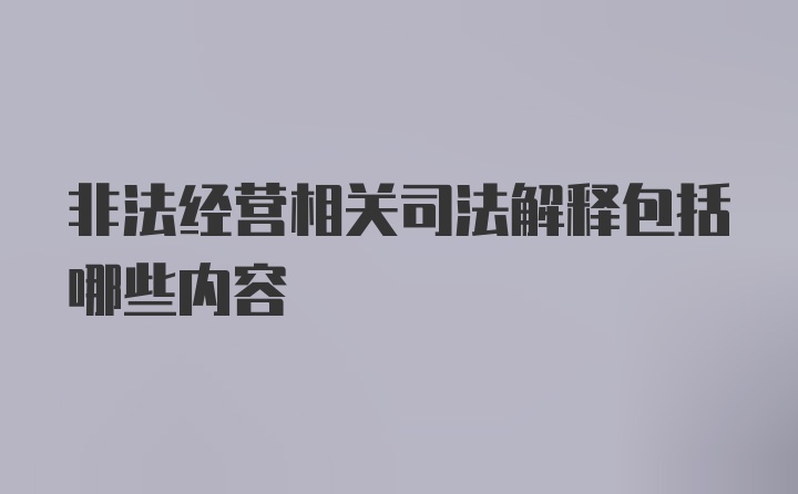 非法经营相关司法解释包括哪些内容