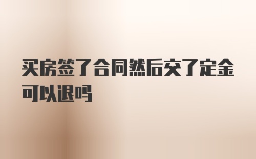 买房签了合同然后交了定金可以退吗