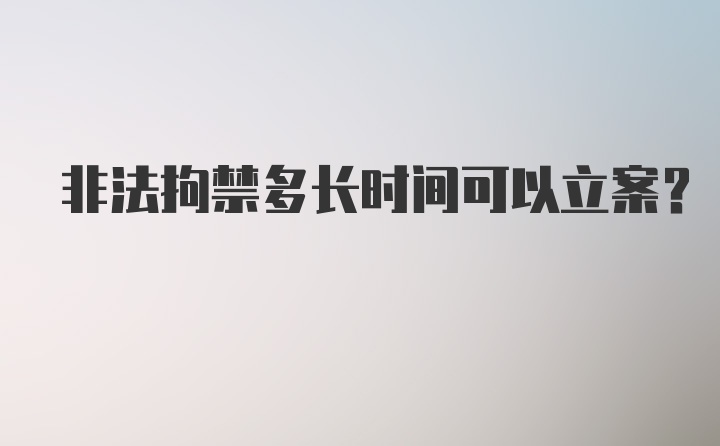 非法拘禁多长时间可以立案?