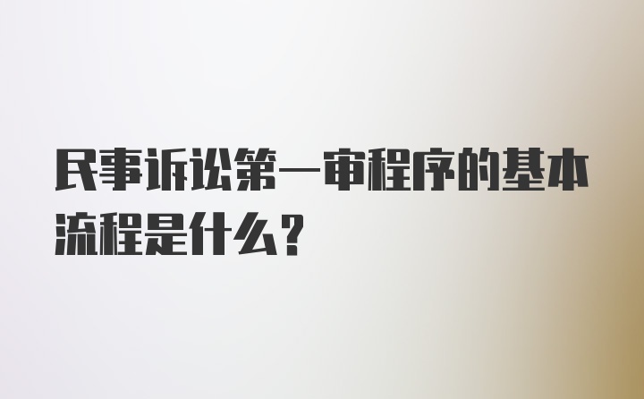 民事诉讼第一审程序的基本流程是什么？