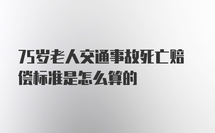 75岁老人交通事故死亡赔偿标准是怎么算的