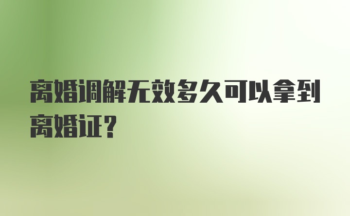 离婚调解无效多久可以拿到离婚证？