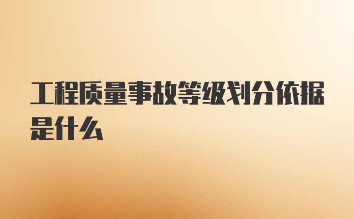 工程质量事故等级划分依据是什么