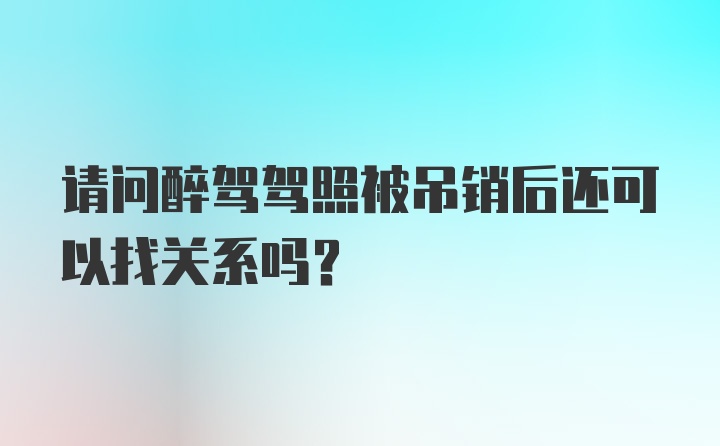 请问醉驾驾照被吊销后还可以找关系吗？