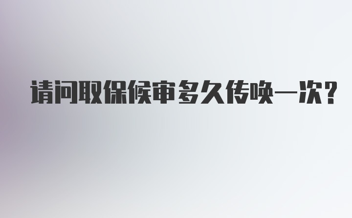 请问取保候审多久传唤一次？