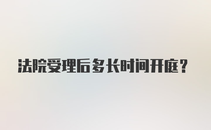 法院受理后多长时间开庭？