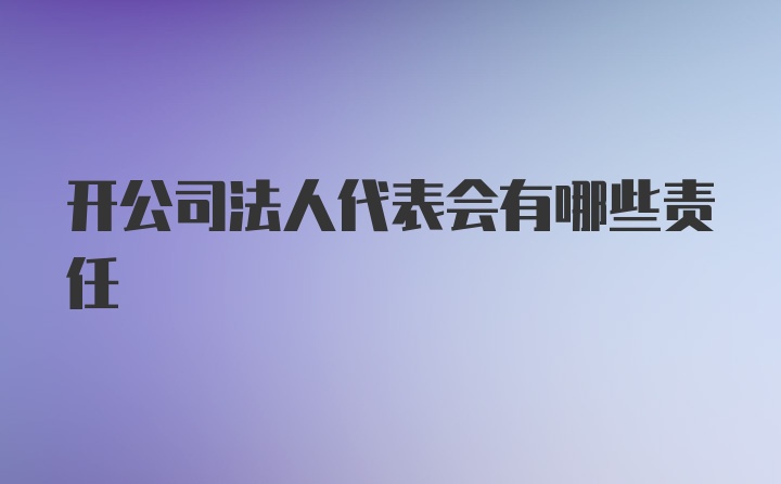 开公司法人代表会有哪些责任