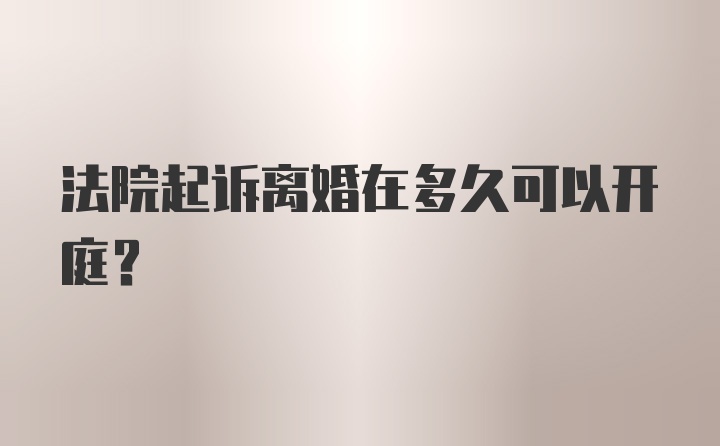 法院起诉离婚在多久可以开庭？