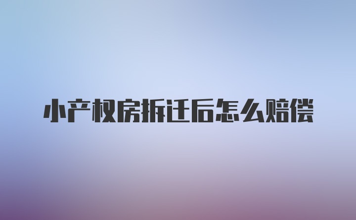 小产权房拆迁后怎么赔偿