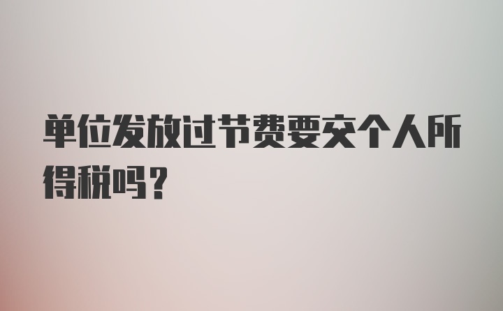 单位发放过节费要交个人所得税吗？