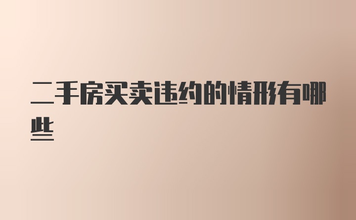 二手房买卖违约的情形有哪些