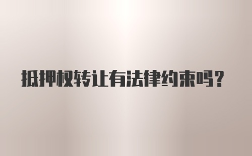 抵押权转让有法律约束吗？