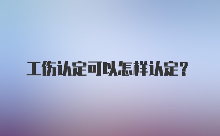 工伤认定可以怎样认定？