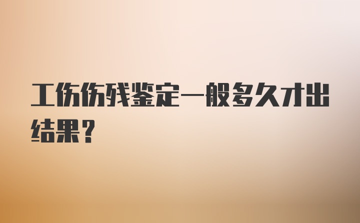 工伤伤残鉴定一般多久才出结果？