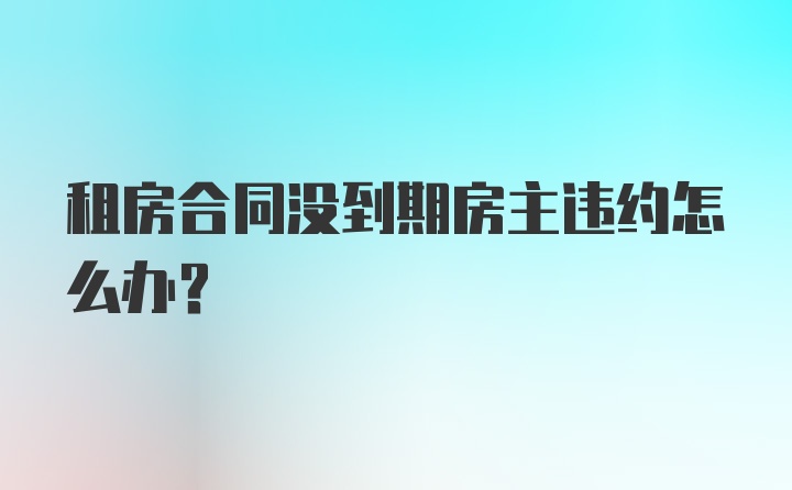 租房合同没到期房主违约怎么办？