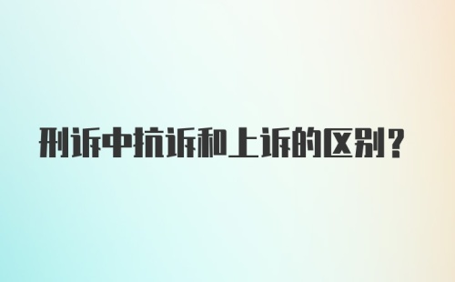 刑诉中抗诉和上诉的区别？