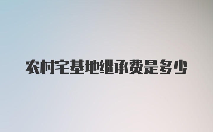 农村宅基地继承费是多少