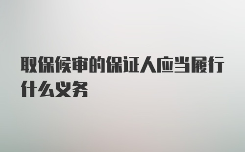 取保候审的保证人应当履行什么义务