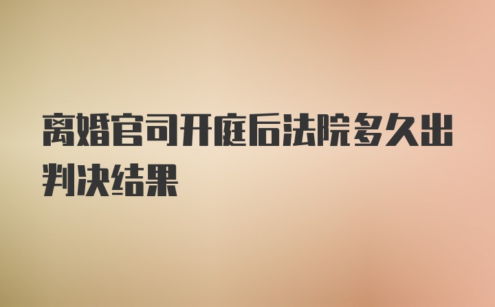 离婚官司开庭后法院多久出判决结果