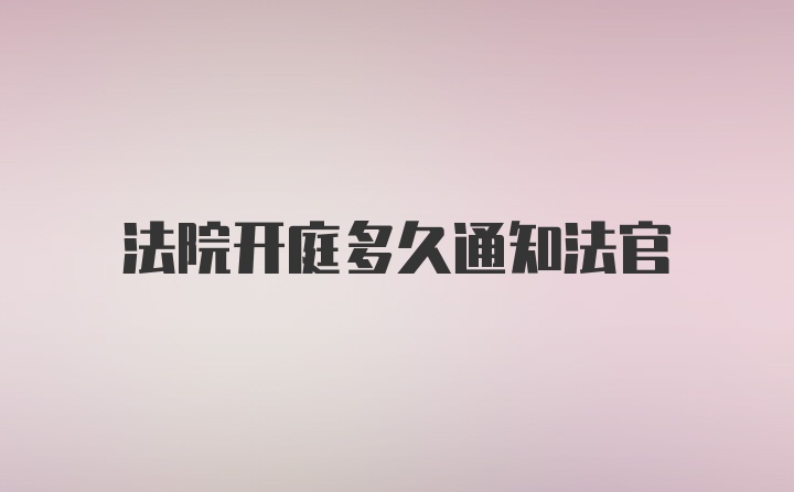 法院开庭多久通知法官