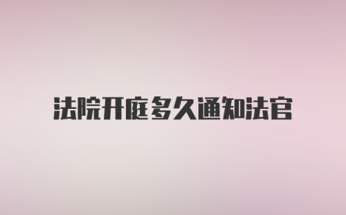 法院开庭多久通知法官