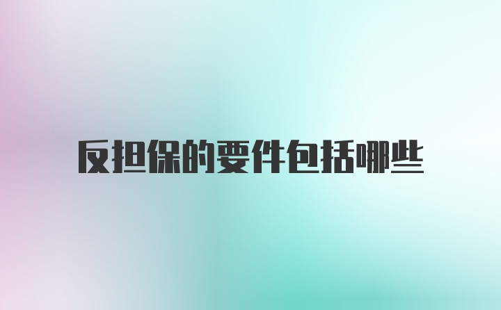 反担保的要件包括哪些