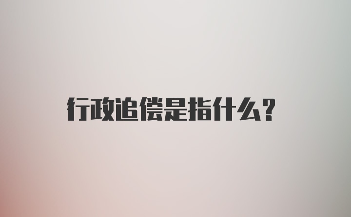 行政追偿是指什么？