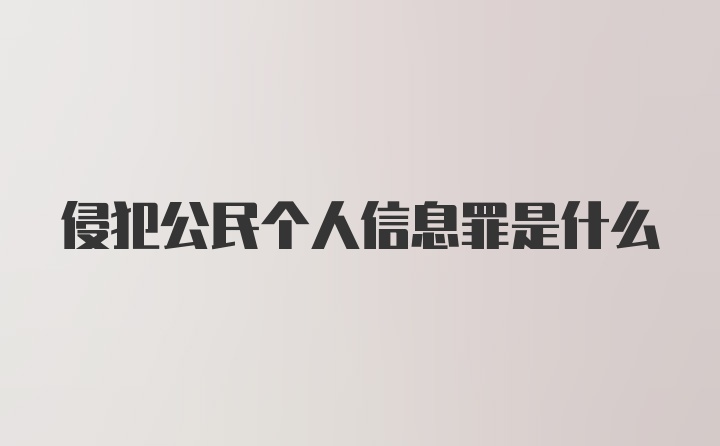 侵犯公民个人信息罪是什么