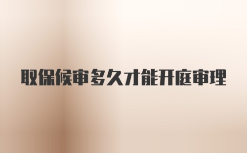 取保候审多久才能开庭审理