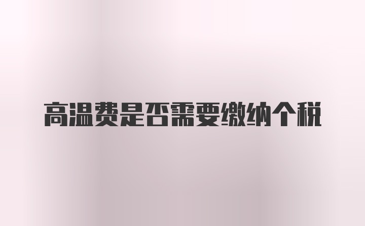 高温费是否需要缴纳个税