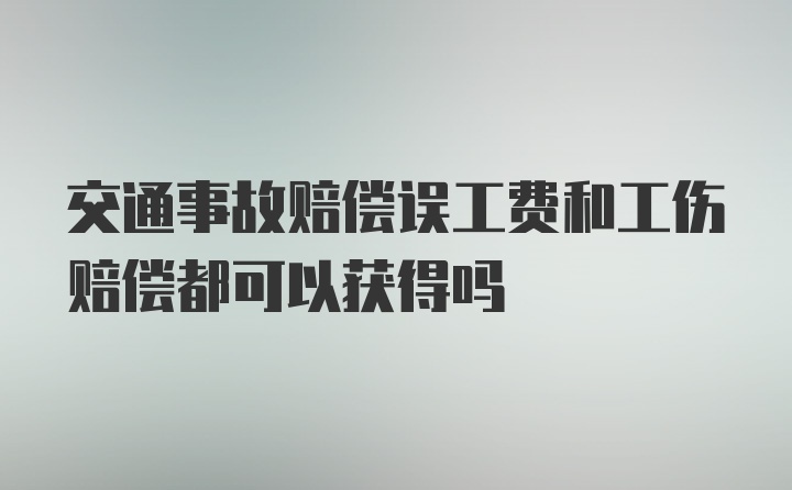 交通事故赔偿误工费和工伤赔偿都可以获得吗