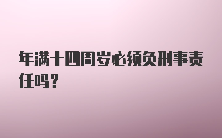 年满十四周岁必须负刑事责任吗？