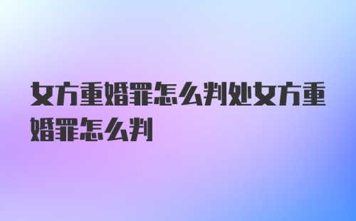 女方重婚罪怎么判处女方重婚罪怎么判