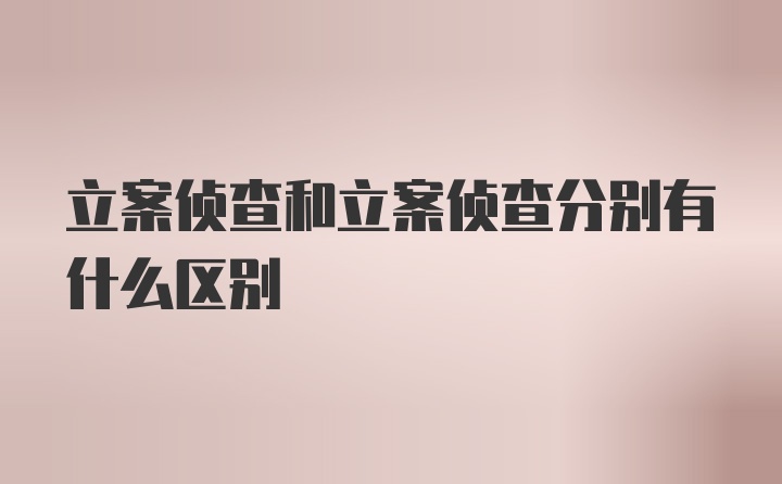 立案侦查和立案侦查分别有什么区别