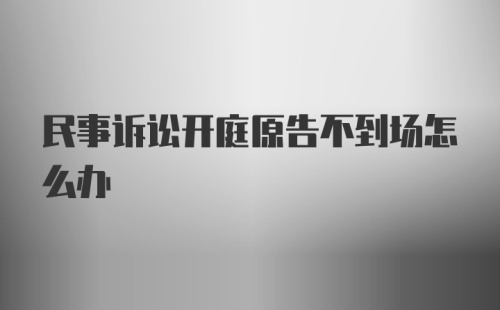 民事诉讼开庭原告不到场怎么办