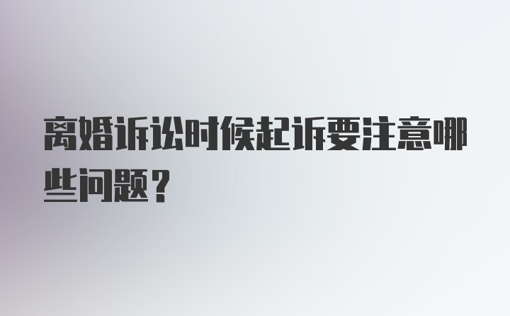 离婚诉讼时候起诉要注意哪些问题？