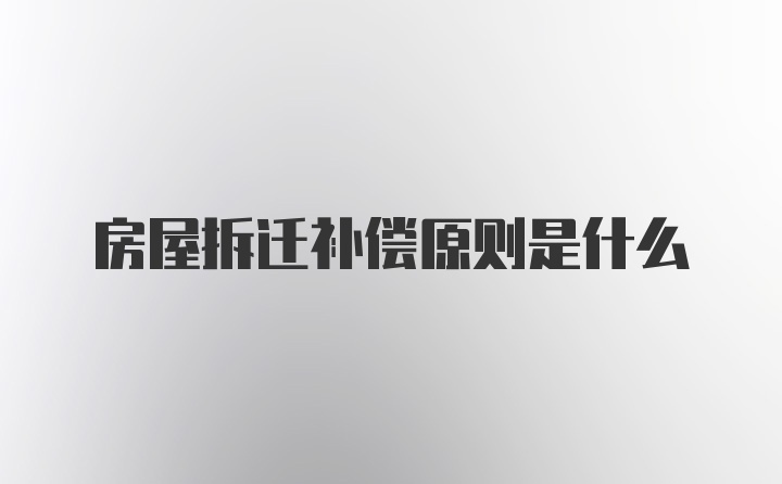 房屋拆迁补偿原则是什么