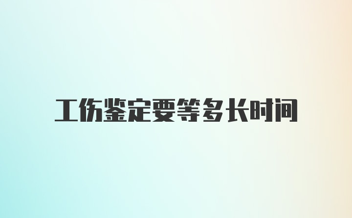 工伤鉴定要等多长时间